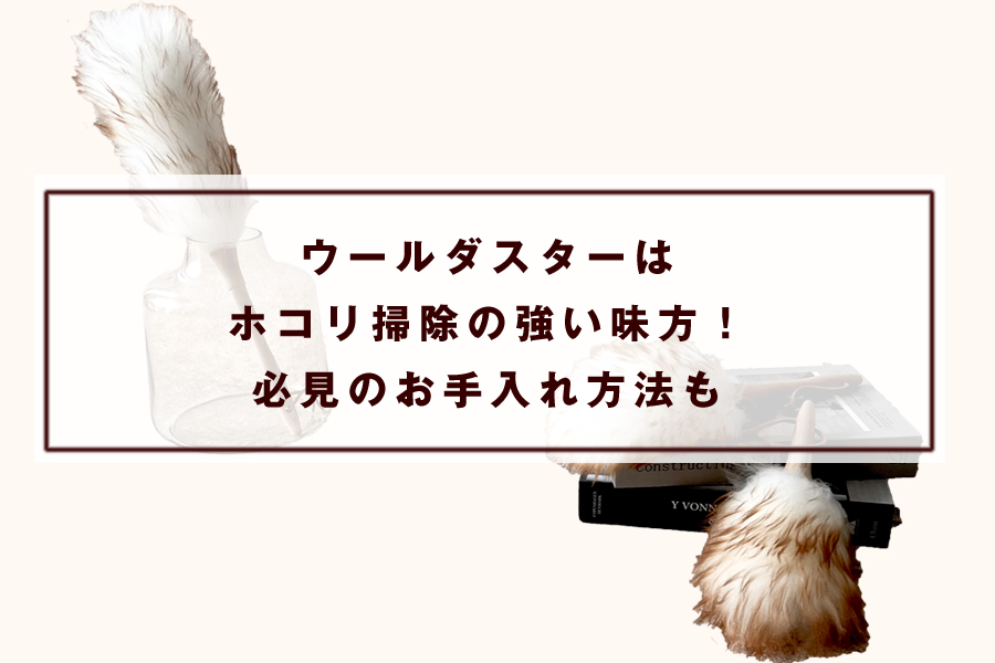 ウールダスターはホコリ掃除の強い味方！必見のお手入れ方法も